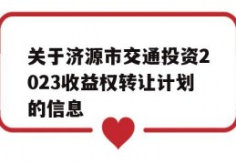 关于济源市交通投资2023收益权转让计划的信息