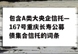 包含A类大央企信托—167号重庆长寿公募债集合信托的词条