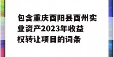 包含重庆酉阳县酉州实业资产2023年收益权转让项目的词条
