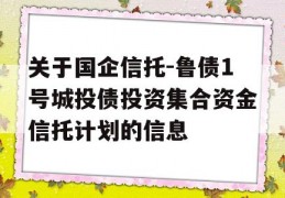 关于国企信托-鲁债1号城投债投资集合资金信托计划的信息