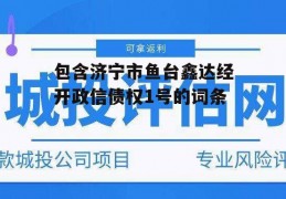 包含济宁市鱼台鑫达经开政信债权1号的词条