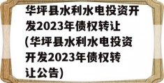 华坪县水利水电投资开发2023年债权转让(华坪县水利水电投资开发2023年债权转让公告)