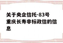 关于央企信托-83号重庆长寿非标政信的信息