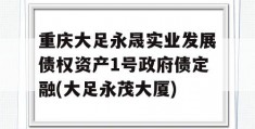 重庆大足永晟实业发展债权资产1号政府债定融(大足永茂大厦)