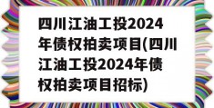 四川江油工投2024年债权拍卖项目(四川江油工投2024年债权拍卖项目招标)