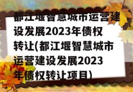 都江堰智慧城市运营建设发展2023年债权转让(都江堰智慧城市运营建设发展2023年债权转让项目)