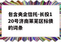 包含央企信托-长投120号济南莱芜区标债的词条