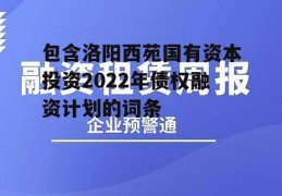 包含洛阳西苑国有资本投资2022年债权融资计划的词条