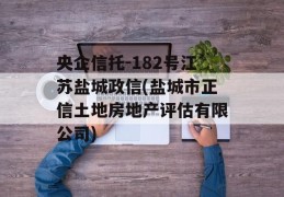 央企信托-182号江苏盐城政信(盐城市正信土地房地产评估有限公司)