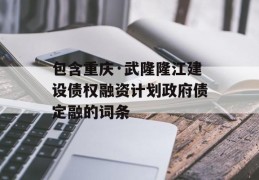 包含重庆·武隆隆江建设债权融资计划政府债定融的词条