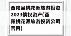 酉阳县桃花源旅游投资2023债权资产(酉阳桃花源旅游投资公司官网)