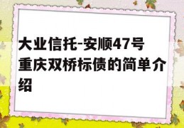 大业信托-安顺47号重庆双桥标债的简单介绍