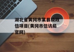 湖北省黄冈市某县级政信项目(黄冈市信访局官网)