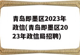 青岛即墨区2023年政信(青岛即墨区2023年政信局招聘)