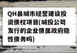 QH县城市经营建设投资债权项目(城投公司发行的企业债属政府隐性债务吗)