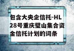 包含大央企信托-HL28号重庆璧山集合资金信托计划的词条