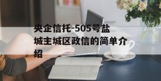 央企信托-505号盐城主城区政信的简单介绍