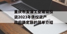 重庆市金潼工业建设投资2023年债权资产政府债定融的简单介绍