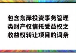 包含东岸投资事务管理类财产权信托受益权之收益权转让项目的词条