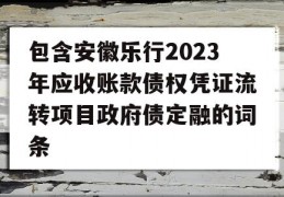 包含安徽乐行2023年应收账款债权凭证流转项目政府债定融的词条