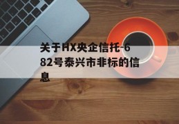 关于HX央企信托-682号泰兴市非标的信息