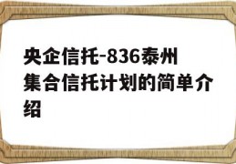 央企信托-836泰州集合信托计划的简单介绍