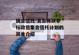 国企信托-青岛稀缺非标政信集合信托计划的简单介绍