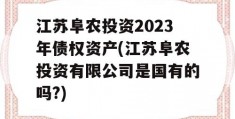 江苏阜农投资2023年债权资产(江苏阜农投资有限公司是国有的吗?)