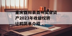 重庆酉阳县酉州实业资产2023年收益权转让的简单介绍