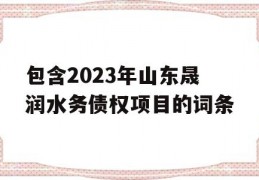 包含2023年山东晟润水务债权项目的词条