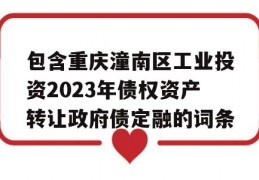 包含重庆潼南区工业投资2023年债权资产转让政府债定融的词条