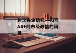 包含央企信托—42号AA+纯市级政信的词条