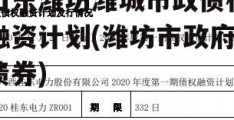 山东潍坊潍城市政债权融资计划(潍坊市政府债券)