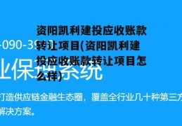 资阳凯利建投应收账款转让项目(资阳凯利建投应收账款转让项目怎么样)