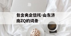 包含央企信托-山东济南ZQ的词条