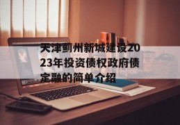 天津蓟州新城建设2023年投资债权政府债定融的简单介绍