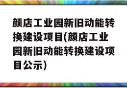 颜店工业园新旧动能转换建设项目(颜店工业园新旧动能转换建设项目公示)