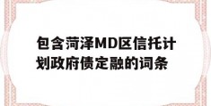 包含菏泽MD区信托计划政府债定融的词条