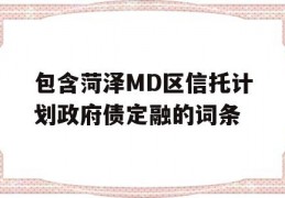 包含菏泽MD区信托计划政府债定融的词条