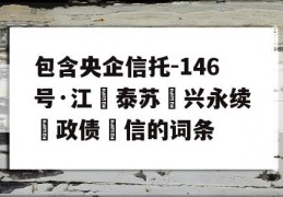 包含央企信托-146号·江‮泰苏‬兴永续‮政债‬信的词条