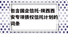 包含国企信托-陕西西安专项债权信托计划的词条