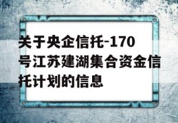 关于央企信托-170号江苏建湖集合资金信托计划的信息