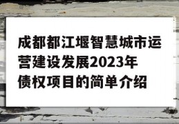 成都都江堰智慧城市运营建设发展2023年债权项目的简单介绍