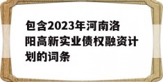 包含2023年河南洛阳高新实业债权融资计划的词条