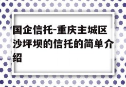 国企信托-重庆主城区沙坪坝的信托的简单介绍