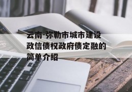 云南-弥勒市城市建设政信债权政府债定融的简单介绍