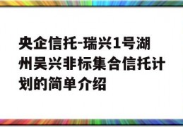 央企信托-瑞兴1号湖州吴兴非标集合信托计划的简单介绍