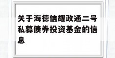 关于海德信耀政通二号私募债券投资基金的信息