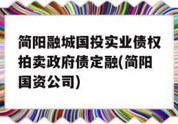 简阳融城国投实业债权拍卖政府债定融(简阳国资公司)