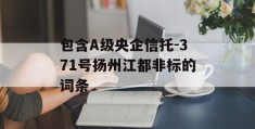 包含A级央企信托-371号扬州江都非标的词条